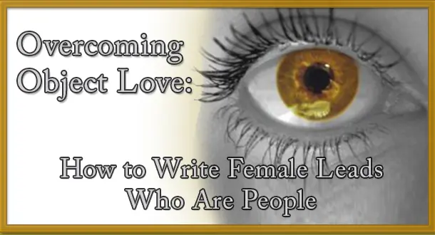 Overcoming Object Love: How to Write Female Leads Who Are People