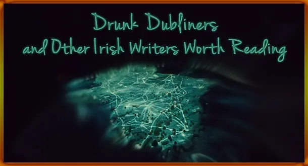 Drunk Dubliners and Other Irish Writers Worth Reading