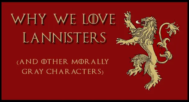 5 Reasons Why We Love Lannisters (and Other Morally Gray Characters)