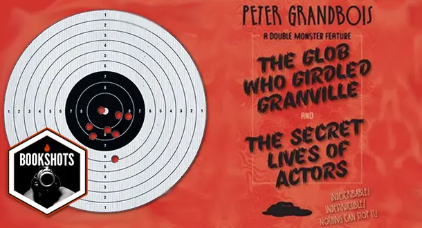 Bookshots: "The Glob Who Girdled Granville" and "The Secret Lives of Actors": A Double Monster Feature, by Peter Grandbois