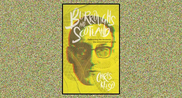 "Burroughs And Scotland — Dethroning the Ancients: The Commitment of Exile" by Chris Kelso