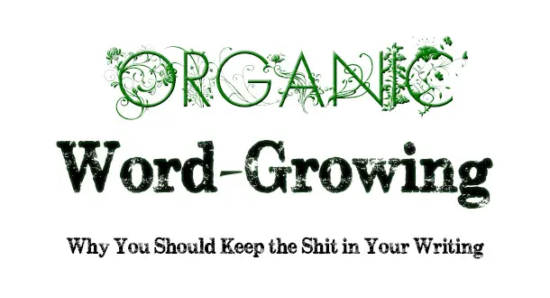 Organic Word-Growing: Why You Should Keep the Shit in Your Writing