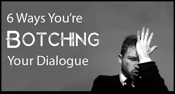 6 Ways You're Botching Your Dialogue